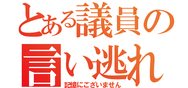 とある議員の言い逃れ（記憶にございません）