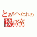 とあるへたれの談話室（雑談会場）