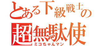 とある下級戦士の超無駄使い（ミコちゃんマン）