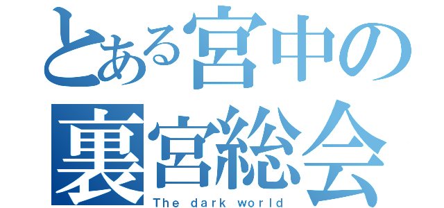 とある宮中の裏宮総会（Ｔｈｅ ｄａｒｋ ｗｏｒｌｄ）