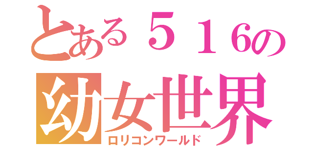 とある５１６の幼女世界（ロリコンワールド）