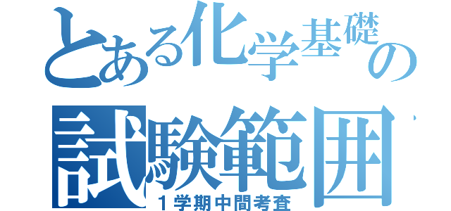 とある化学基礎の試験範囲（１学期中間考査）