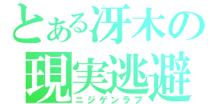 とある冴木の現実逃避（ニジゲンラブ）