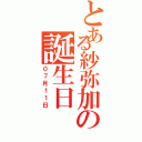 とある紗弥加の誕生日（０７月１１日）