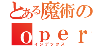 とある魔術のｏｐｅｒａ（インデックス）