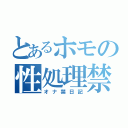 とあるホモの性処理禁止日記（オナ禁日記）