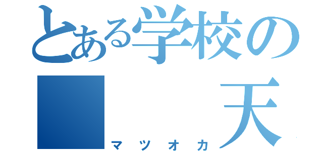 とある学校の   天才（マツオカ）