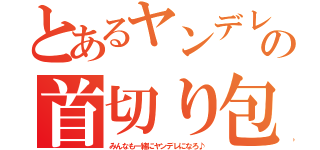 とあるヤンデレの首切り包丁（みんなも一緒にヤンデレになろ♪）