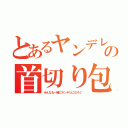 とあるヤンデレの首切り包丁（みんなも一緒にヤンデレになろ♪）