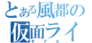 とある風都の仮面ライダー（ダブル）