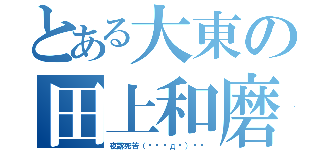 とある大東の田上和磨（夜露死苦（☄ฺ◣д◢）☄ฺ）