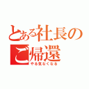 とある社長のご帰還（やる気なくなる）