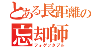 とある長距離の忘却師（フォゲッタブル）