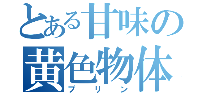 とある甘味の黄色物体（プリン）