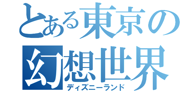 とある東京の幻想世界（ディズニーランド）