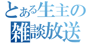 とある生主の雑談放送（）