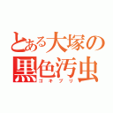 とある大塚の黒色汚虫（ゴキブリ）