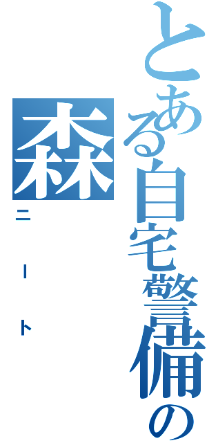 とある自宅警備員の森（ニート）