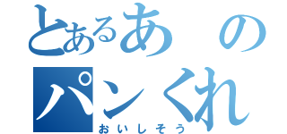 とあるあのパンくれ（おいしそう）