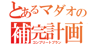 とあるマダオの補完計画（コンプリートプラン）