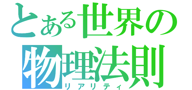 とある世界の物理法則（リアリティ）