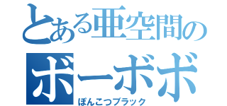 とある亜空間のボーボボ（ぽんこつブラック）