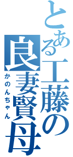 とある工藤の良妻賢母（かのんちゃん）