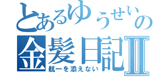 とあるゆうせいの金髪日記Ⅱ（航一を添えない）