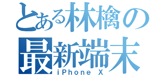 とある林檎の最新端末（ｉＰｈｏｎｅ Ｘ）