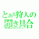 とある狩人の焼き具合（焼かれました☆）