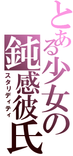 とある少女の鈍感彼氏Ⅱ（スタリディティ）