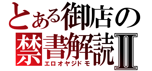 とある御店の禁書解読Ⅱ（エロオヤジドモ）