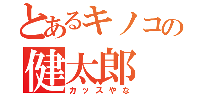 とあるキノコの健太郎（カッスやな）