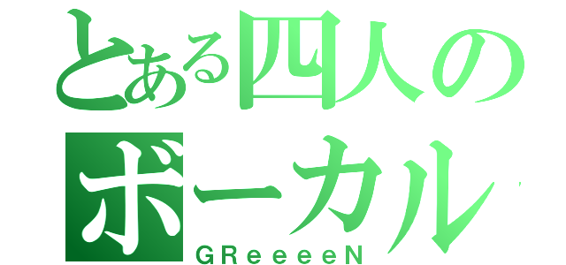 とある四人のボーカル（ＧＲｅｅｅｅＮ）