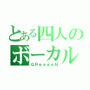 とある四人のボーカル（ＧＲｅｅｅｅＮ）