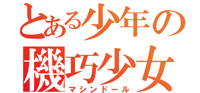 とある少年の機巧少女（マシンドール）