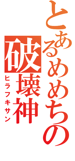 とあるめめちの破壊神（ヒラフキサン）