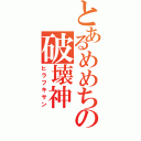 とあるめめちの破壊神（ヒラフキサン）