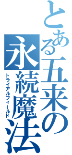 とある五来の永続魔法（トライアルフィールド）