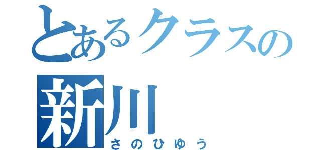 とあるクラスの新川（さのひゆう）