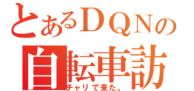 とあるＤＱＮの自転車訪問（チャリで来た。）