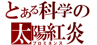 とある科学の太陽紅炎（プロミネンス）