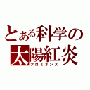 とある科学の太陽紅炎（プロミネンス）