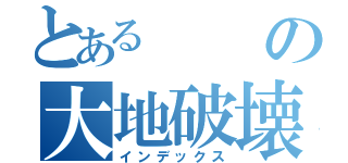 とあるの大地破壊（インデックス）