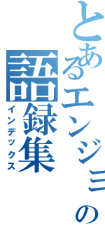 とあるエンジョル先輩の語録集（インデックス）