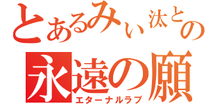 とあるみぃ汰と智典の永遠の願い（エターナルラブ）