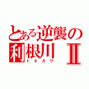 とある逆襲の利根川Ⅱ（トネガワ）