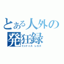 とある人外の発狂録（ミャドニス レカズ）