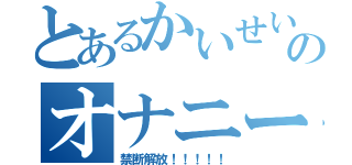 とあるかいせいのオナニー（禁断解放！！！！！）