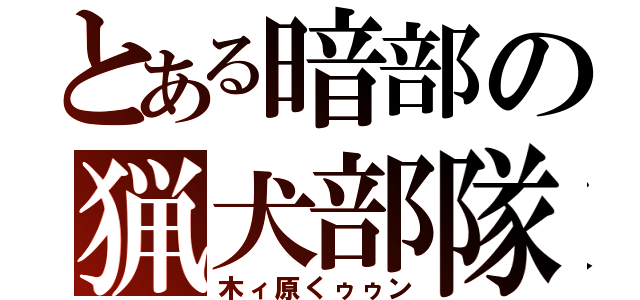 とある暗部の猟犬部隊（木ィ原くゥゥン）